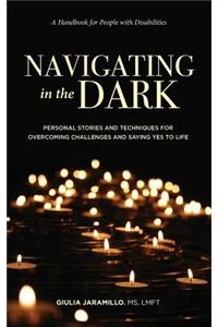 Navigating in the Dark: Personal Stories and Techniques for Overcoming Challenges and Saying Yes to Life