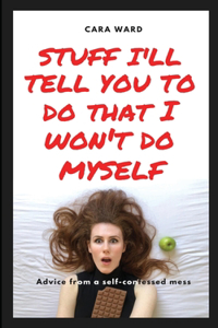 Stuff I'll Tell You To Do That I Won't Do Myself