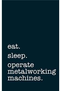 Eat. Sleep. Operate Metalworking Machines. - Lined Notebook