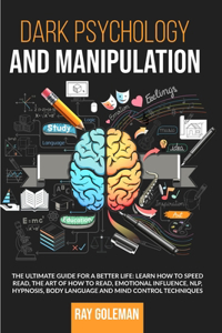 Dark Psychology and Manipulation: The Ultimate Guide For a Better Life: Learn how to Speed Read, the Art of how to read, Emotional Influence, NLP, Hypnosis, Body Language and Mind Co