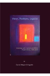 Views, Positions, Legacies: Interviews with German and British Theatre Artists, 1985-2007