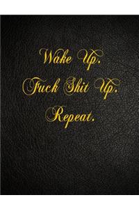 Wake Up. Fuck Shit Up. Repeat.
