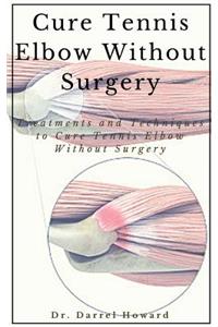 Cure Tennis Elbow Without Surgery: Treatments and Techniques to Cure Tennis Elbow Without Surgery