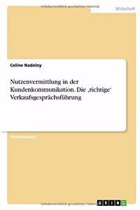 Nutzenvermittlung in der Kundenkommunikation. Die, richtige' Verkaufsgesprächsführung