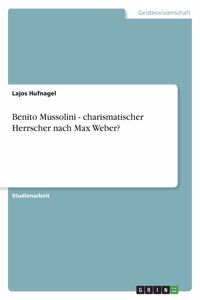 Benito Mussolini - charismatischer Herrscher nach Max Weber?