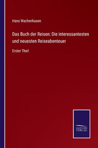 Buch der Reisen: Die interessantesten und neuesten Reiseabenteuer: Erster Theil