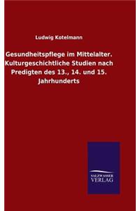 Gesundheitspflege im Mittelalter. Kulturgeschichtliche Studien nach Predigten des 13., 14. und 15. Jahrhunderts