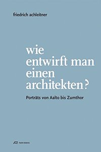 Friedrich Achleitner. Wie Entwirft Man Einen Architekten?