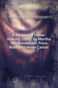 manual of home-making, comp. by Martha Van Rensselaer, Flora Rose and Helen Canon