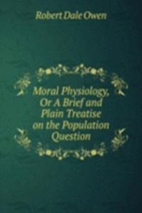 Moral Physiology, Or A Brief and Plain Treatise on the Population Question
