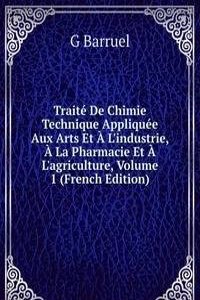 Traite De Chimie Technique Appliquee Aux Arts Et A L'industrie, A La Pharmacie Et A L'agriculture, Volume 1 (French Edition)