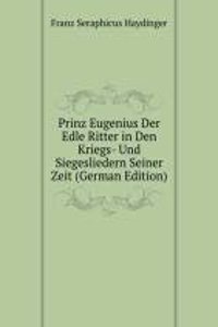 Prinz Eugenius Der Edle Ritter in Den Kriegs- Und Siegesliedern Seiner Zeit (German Edition)