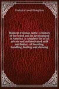 Holstein-Friesian cattle. A history of the breed and its development in America. A complete list of all private and authenticated milk and butter . of breeding, handling, feeding and showing