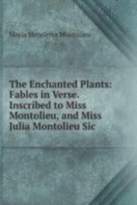 Enchanted Plants: Fables in Verse. Inscribed to Miss Montolieu, and Miss Julia Montolieu Sic.