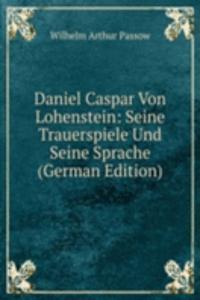 Daniel Caspar Von Lohenstein: Seine Trauerspiele Und Seine Sprache (German Edition)