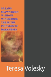 Satans Spawn Born Without Wings Book Three the Princess of Darkness