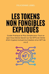 Les Tokens Non Fongibles Expliqués: Guide Pratique le Plus Simple pour Tout ce que Vous Devez Savoir sur les NFTs (la Vente d'Art Crypto) Incluant la Création d'un NFT de A à Z