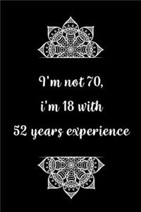 I'm not 70, i'm 18 with 52 years experience
