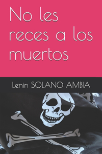 No les reces a los muertos