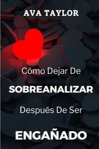 Cómo Dejar De Sobreanalizar Después De Ser Engañado: Seguir adelante y sanar después de la infidelidad: estrategias para el crecimiento y la resiliencia