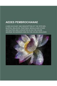 Aedes Pembrochianae; A New Account and Description of the Statues, Bustos, Relievos, Paintings, Medals and Other Antiquities and Curiosities in Wilton