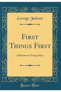 First Things First: Addresses to Young Men (Classic Reprint)