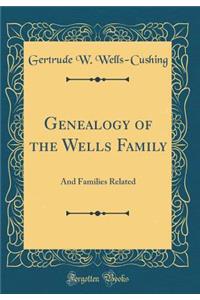 Genealogy of the Wells Family: And Families Related (Classic Reprint)