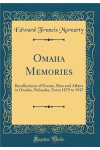 Omaha Memories: Recollections of Events, Men and Affairs in Omaha, Nebraska, from 1879 to 1917 (Classic Reprint)