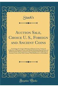 Auction Sale, Choice U. S., Foreign and Ancient Coins: Consisting of a Large Collection of Roman Coins, Universal Collection of European Coins and Medals Including Special Series of Mohammedan Russia, German Cities and Important Collection of Germa