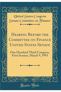 Hearing Before the Committee on Finance United States Senate: One Hundred Third Congress, First Session, March 9, 1993 (Classic Reprint)