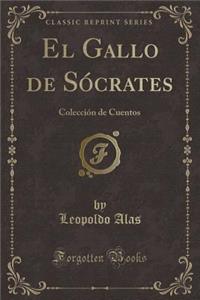 El Gallo de SÃ³crates: ColecciÃ³n de Cuentos (Classic Reprint)