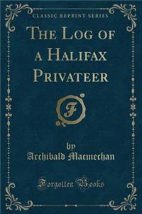 The Log of a Halifax Privateer (Classic Reprint)