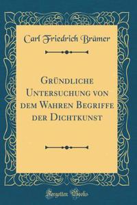 Gründliche Untersuchung von dem Wahren Begriffe der Dichtkunst (Classic Reprint)