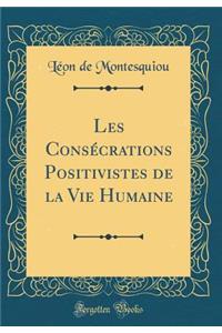 Les Consï¿½crations Positivistes de la Vie Humaine (Classic Reprint)