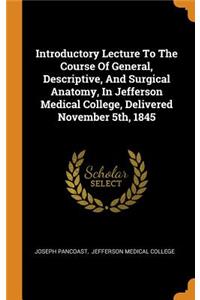 Introductory Lecture To The Course Of General, Descriptive, And Surgical Anatomy, In Jefferson Medical College, Delivered November 5th, 1845