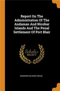 Report on the Administration of the Andaman and Nicobar Islands and the Penal Settlement of Port Blair