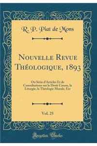 Nouvelle Revue Thï¿½ologique, 1893, Vol. 25: Ou Sï¿½rie d'Articles Et de Consultations Sur Le Droit Canon, La Liturgie, La Thï¿½ologie Morale, Etc (Classic Reprint)