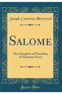 Salome: The Daughter of Herodias; A Dramatic Poem (Classic Reprint)