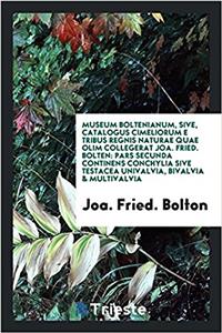 Museum Boltenianum, sive, Catalogus cimeliorum e tribus regnis naturae quae olim collegerat Joa. Fried. Bolten: pars secunda continens conchylia sive