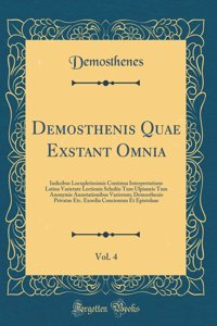 Demosthenis Quae Exstant Omnia, Vol. 4: Indicibus Locupletissimis Continua Interpretatione Latina Varietate Lectionis Scholiis Tum Ulpianeis Tum Anonymis Annotationibus Variorum; Demosthenis Privatae Etc. Exordia Concionum Et Epistolaae (Classic Re