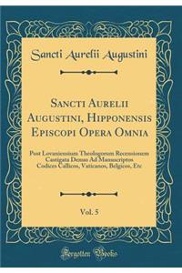 Sancti Aurelii Augustini, Hipponensis Episcopi Opera Omnia, Vol. 5: Post Lovaniensium Theologorum Recensionem Castigata Denuo Ad Manuscriptos Codices Callicos, Vaticanos, Belgicos, Etc (Classic Reprint)
