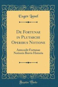 De Fortunae in Plutarchi Operibus Notione: Antecedit Fortunae Notionis Brevis Historia (Classic Reprint)