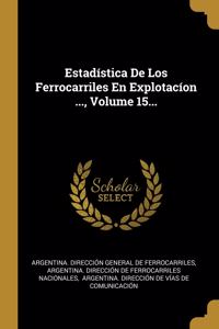 Estadística De Los Ferrocarriles En Explotacíon ..., Volume 15...