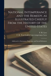 National Intemperance and the Remedy, as Illustrated Chiefly From the History of the United States [microform]