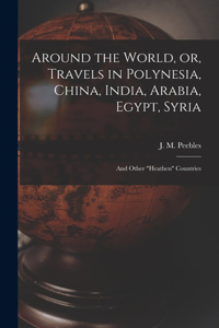 Around the World, or, Travels in Polynesia, China, India, Arabia, Egypt, Syria