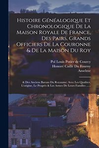 Histoire Généalogique Et Chronologique De La Maison Royale De France, Des Pairs, Grands Officiers De La Couronne & De La Maison Du Roy