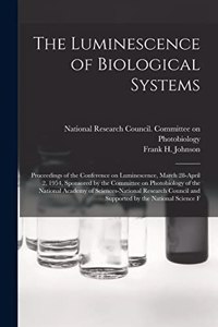 The Luminescence of Biological Systems; Proceedings of the Conference on Luminescence, March 28-April 2, 1954, Sponsored by the Committee on Photobiology of the National Academy of Sciences-National Research Council and Supported by the National Sc