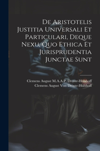 De Aristotelis Justitia Universali Et Particulari, Deque Nexu, Quo Ethica Et Jurisprudentia Junctae Sunt