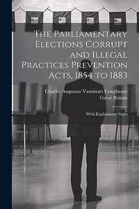 Parliamentary Elections Corrupt and Illegal Practices Prevention Acts, 1854 to 1883