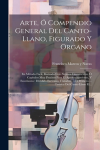 Arte, Ó Compendio General Del Canto-llano, Figurado Y Organo